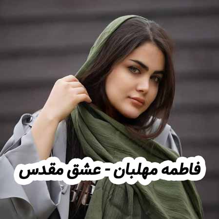 دانلود آهنگ فاطمه مهلبان عشق مقدس